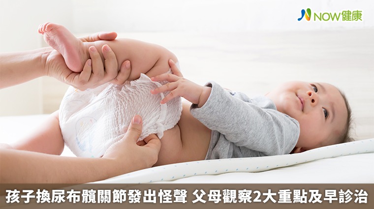 孩子換尿布髖關節發出怪聲 父母觀察2大重點及早診治