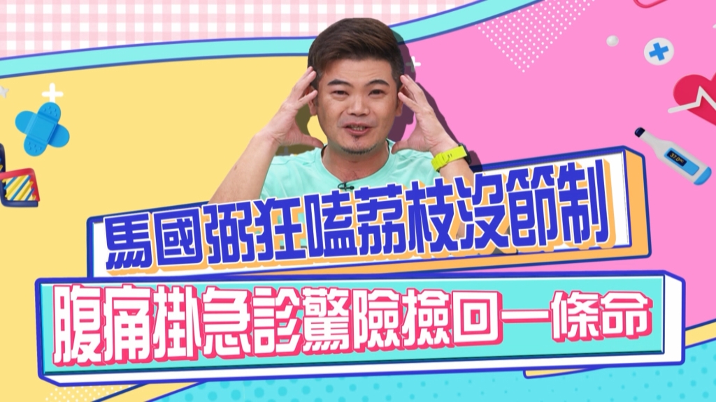 《醫學大聯盟》馬國弼狂嗑荔枝沒節制 肚子脹到爆 掛急診撿回一條命?