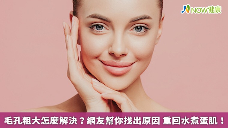毛孔粗大怎麼解決？網友幫你找出原因　重回水煮蛋肌！