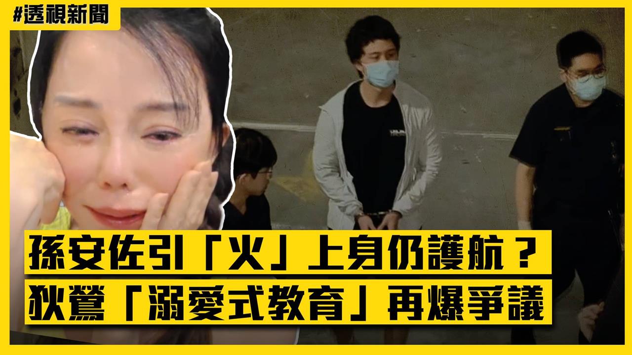 透視新聞/孫安佐引「火」上身仍護航?狄鶯「溺愛式教育」再爆爭議