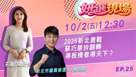 蘇巧慧拚翻轉新北！2026最激戰得板橋者得天下？陳俊諺曝第一手觀察 姸選現場