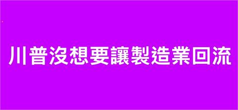 〈民視論壇〉翁達瑞－川普沒想要讓製造業回流