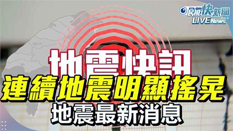 LIVE／今晚不平靜、連續多起有感地震　氣象署最新說明