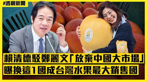透視新聞／賴清德駁鄭麗文「放棄中國大市場」　曝換「這1國」成台灣水果最大銷售國