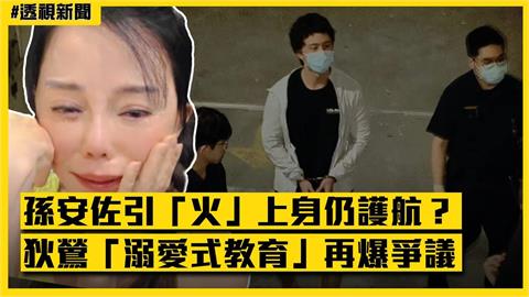 透視新聞／孫安佐引「火」上身仍護航？狄鶯「溺愛式教育」再爆爭議