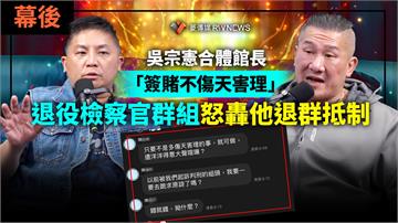 幕後／吳宗憲合體館長「簽賭不傷天害理」　退役檢察官群組怒轟他退群抵制