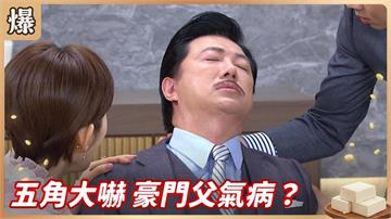 《豆腐媽媽-EP84精彩片段》五角大嚇 豪門父氣病？