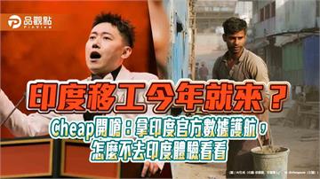 印度移工今年就來？Cheap開嗆：拿印度官方數據護航，怎麼不去印度體驗看看