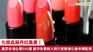 化妝品蘇丹紅風暴！重罰亦鴻企業500萬 蘇丹色素納入例行查驗強化後市場監測