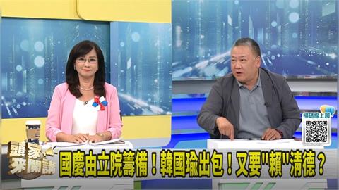 頭家講(影)／國慶由立院籌備！韓國瑜出包！藍甩鍋賴合理？