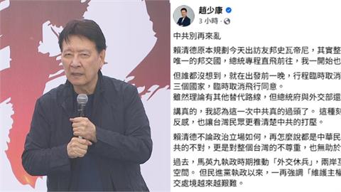 賴清德出訪友邦受阻！趙少康罕見「力挺賴總統」開罵中共：羞辱整個台灣