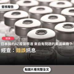 事實查核／【錯誤】網傳「應立即停止接種日本捐贈的AZ疫苗，日本捐贈的美國馬里蘭州製藥公司Emergent BioSolutions生產的AZ可能很有問題」？