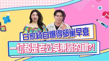 白家綺《醫學大聯盟》自爆「卵巢早衰」 一切都是老公吳東諺沒照顧好？