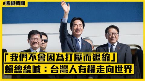 透視新聞／賴清德喊「我們不會因為打壓而退縮」　總統凱旋歸國：台灣人有權走向世界