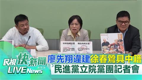 LIVE／廖先翔違建、徐春鶯中籍疑慮　民進黨立院黨團記者會