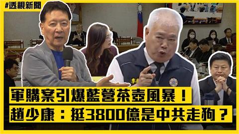 透視新聞／軍購案引爆藍營茶壺風暴！趙少康反擊：挺3800億是中共走狗？