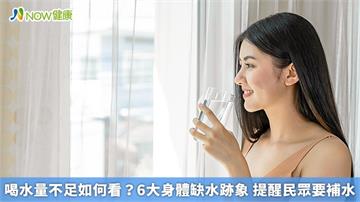 喝水量不足如何看？6大身體缺水跡象　提醒民眾要補水