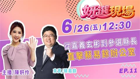 《姸選現場》週五 12:30 從嘉義玄彬到參選縣長 直擊蔡易餘辦公室