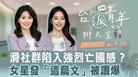 滑社群陷入強烈亡國感？女星發「這篇文」被讚爆  台派青年聊天室8/13直播