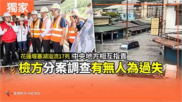 獨家／花蓮堰塞湖溢流17死　中央地方相互指責　檢方分案調查有無人為過失