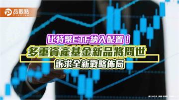 首檔獲准納入比特幣ETF的基金　富邦投信將推出雙核心戰略多重資產基金！