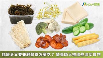 想瘦身又要兼顧營養怎麼吃？ 營養師大推這些油切食物