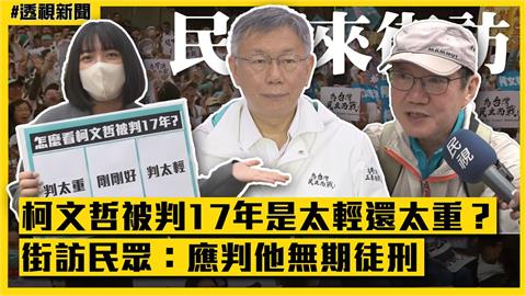 透視新聞／柯文哲被判17年是太輕還太重？街訪民眾：應判他無期徒刑