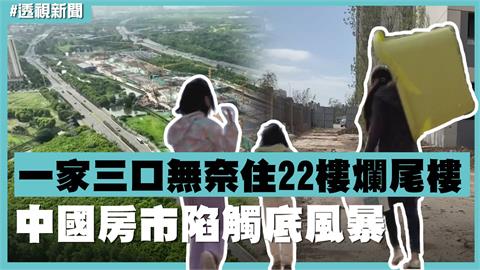 透視新聞／一家三口無奈住22樓爛尾樓　中國房市陷觸底風暴