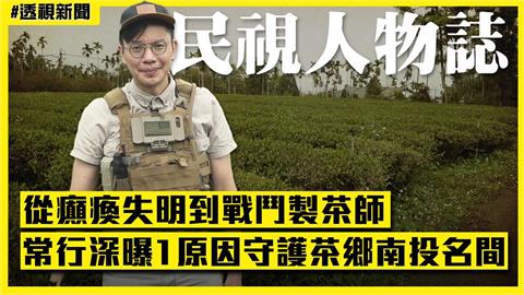 透視新聞／從癲瘓失明到戰鬥製茶師　常行深曝1原因守護茶鄉南投名間