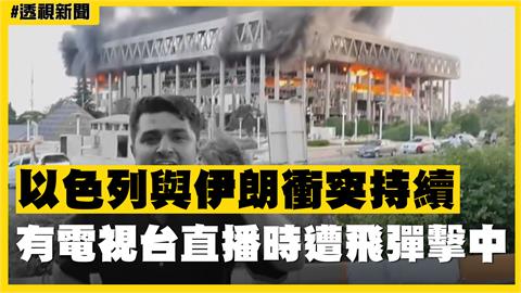 透視新聞／以色列與伊朗衝突持續　有電視台直播時遭飛彈擊中