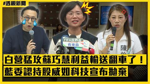 透視新聞／白營猛攻蘇巧慧「利益輸送」翻車了！藍委認持股威如科技宣布拋棄