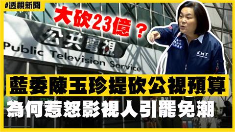 透視新聞／大砍23億？藍委陳玉珍提砍公視預算　為何惹怒影視人引罷免潮