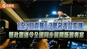 1至4月查獲1.7萬名毒品犯嫌　警政署通令全國同步展開斷源專案