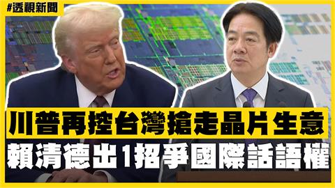 透視新聞／川普再控台灣搶走晶片生意　賴清德出1招爭國際話語權