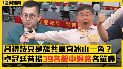 呂禮詩只是舔共軍官冰山一角？卓冠廷昔揭39名親中退將名單曝光