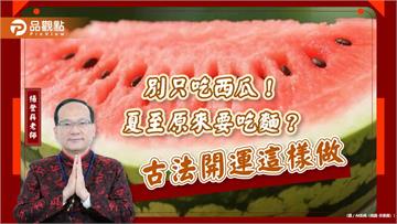 別只吃西瓜！夏至原來要吃麵？古法開運這樣做
