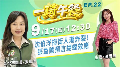 沈伯洋掃街人潮炸裂！ 張益贍預言蝴蝶效應《一琦午餐》FEAT. 新北市議員張嘉玲