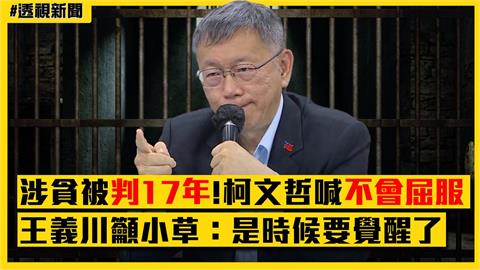 透視新聞／柯文哲涉貪被判17年！喊「我不會屈服的」　王義川籲小草：是時候要覺醒了