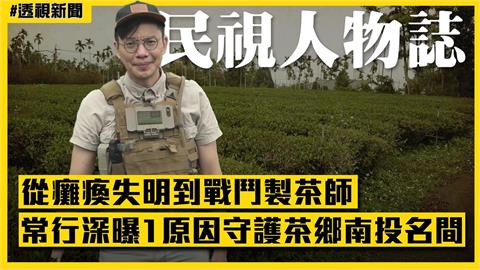 透視新聞／從癱瘓失明到戰鬥製茶師　常行深曝1原因守護茶鄉南投名間