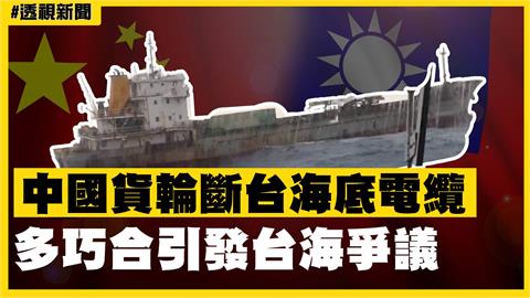 透視新聞／遇灰色地帶作戰？中國貨輪斷台灣海底電纜　多巧合引發台海爭議