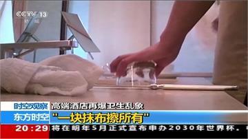 中國五星飯店超不衛生！抹布擦完馬桶擦杯子