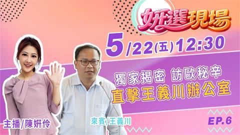 《姸選現場》週五 12:30！直擊王義川辦公室 獨揭訪歐秘辛