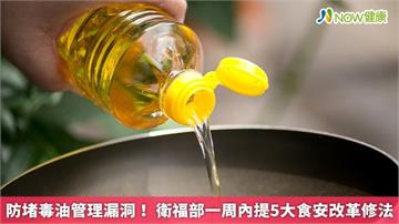 防堵毒油管理漏洞！ 衛福部一周內提5大食安改革修法