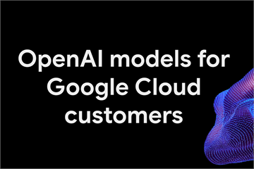 Google Cloud為企業客戶帶來OpenAI模型　擴大模型選擇與彈性
