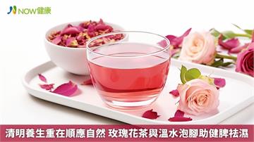 清明養生重在順應自然 玫瑰花茶與溫水泡腳助健脾祛濕