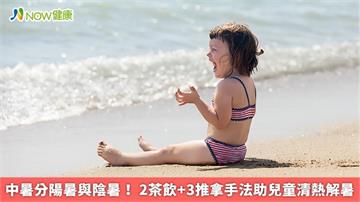 中暑分陽暑與陰暑！ 2茶飲+3推拿手法助兒童清熱解暑