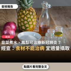 【錯誤】網傳「韭菜煮水喝可以治療新冠病毒」、「鳳梨可以抵抗武漢肺炎」、「平時多食用洋蔥，可以殺死身體的病毒和細菌。聞洋蔥可以殺死肺裡的病毒和細菌」？