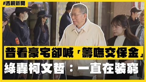 透視新聞／昔看豪宅卻喊「籌嘸交保金」　綠轟柯文哲：一直在裝窮