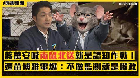 透視新聞／蔣萬安喊「南鼠北送」就是認知作戰！遭苗博雅電爆：不做監測就是懶政
