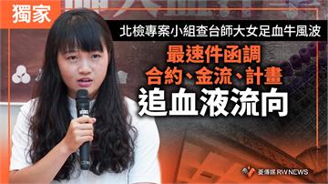 獨家／北檢專案小組查台師大女足血牛風波　最速件函調合約、金流、計畫　追血液流向